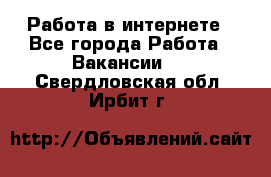 Работа в интернете - Все города Работа » Вакансии   . Свердловская обл.,Ирбит г.